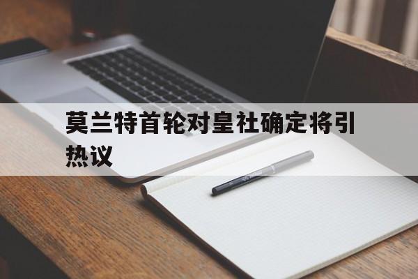 包含莫兰特首轮对皇社确定将引热议的词条|乐游棋牌中国